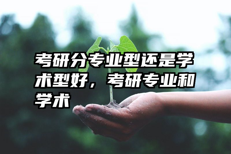 考研分专业型还是学术型好，考研专业和学术