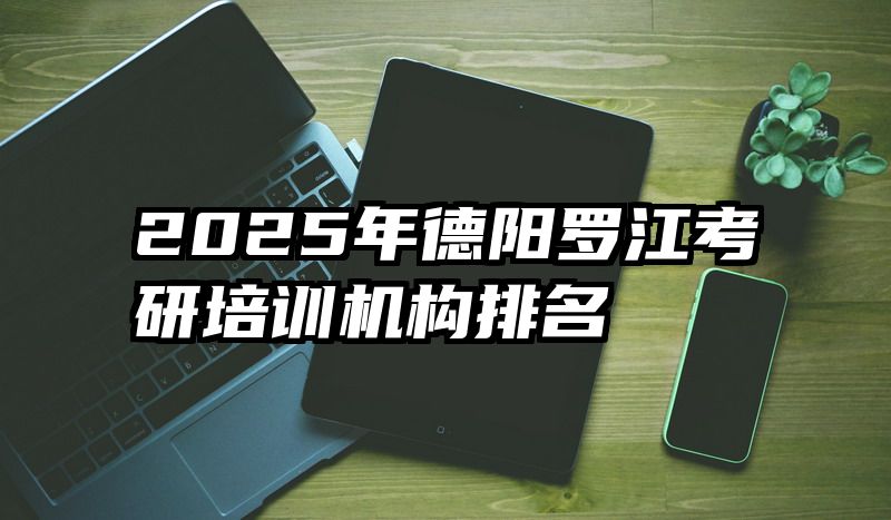 2025年德阳罗江考研培训机构排名