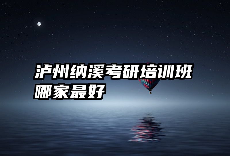 泸州纳溪考研培训班哪家最好