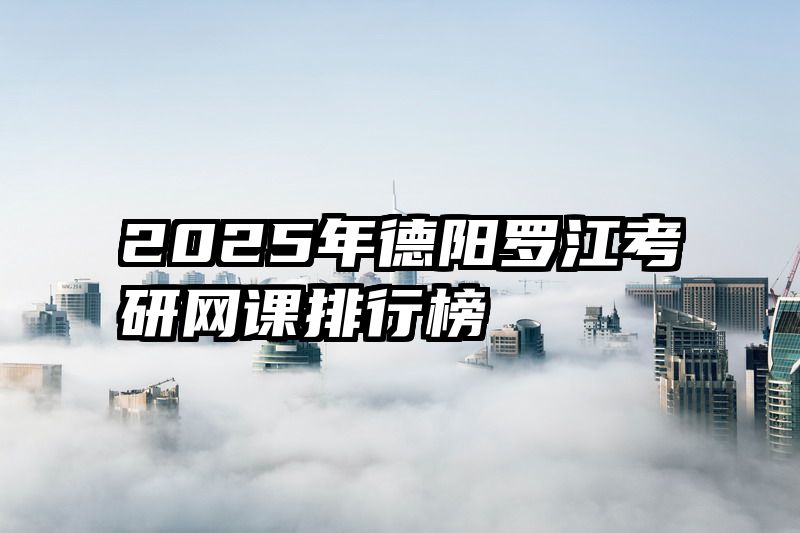 2025年德阳罗江考研网课排行榜