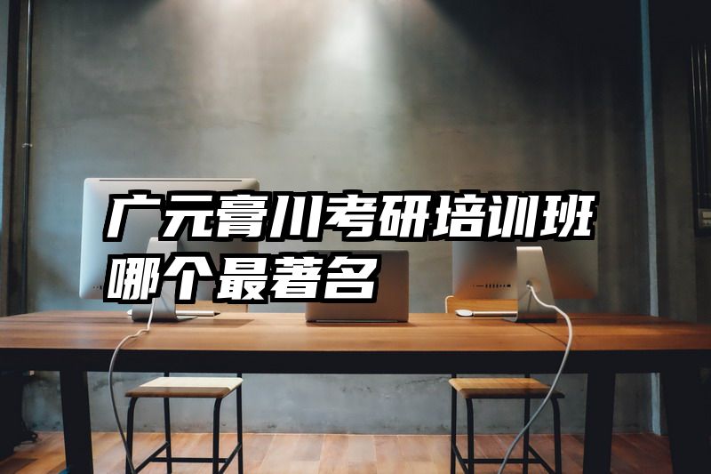广元膏川考研培训班哪个最著名