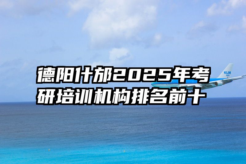 德阳什邡2025年考研培训机构排名前十