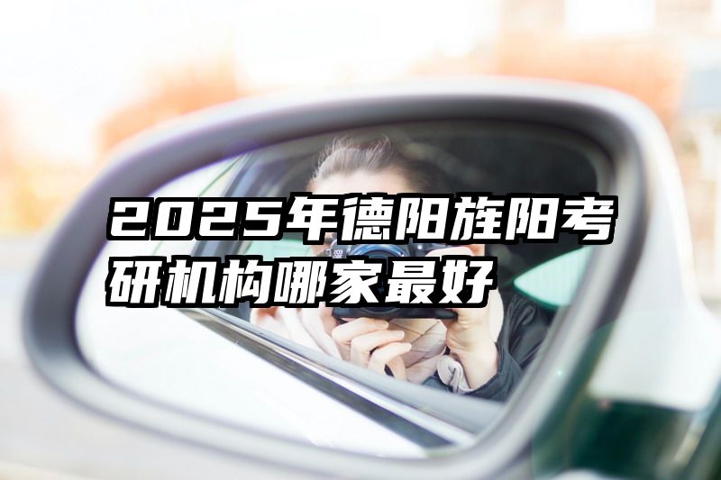 2025年德阳旌阳考研机构哪家最好