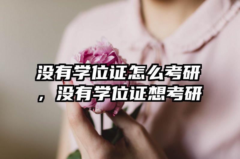 没有学位证怎么考研，没有学位证想考研