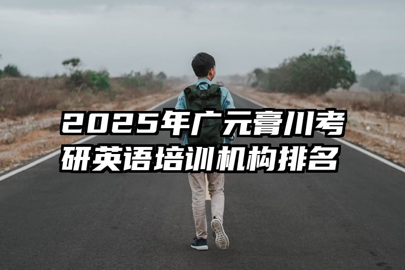 2025年广元膏川考研英语培训机构排名