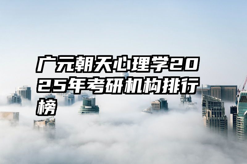 广元朝天心理学2025年考研机构排行榜