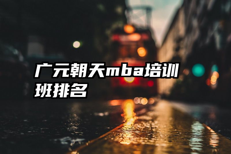 广元朝天mba培训班排名