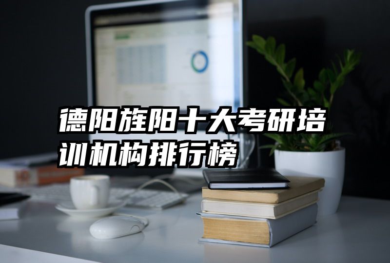 德阳旌阳十大考研培训机构排行榜