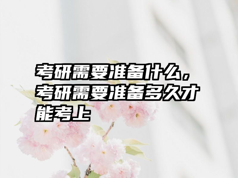 考研需要准备什么，考研需要准备多久才能考上