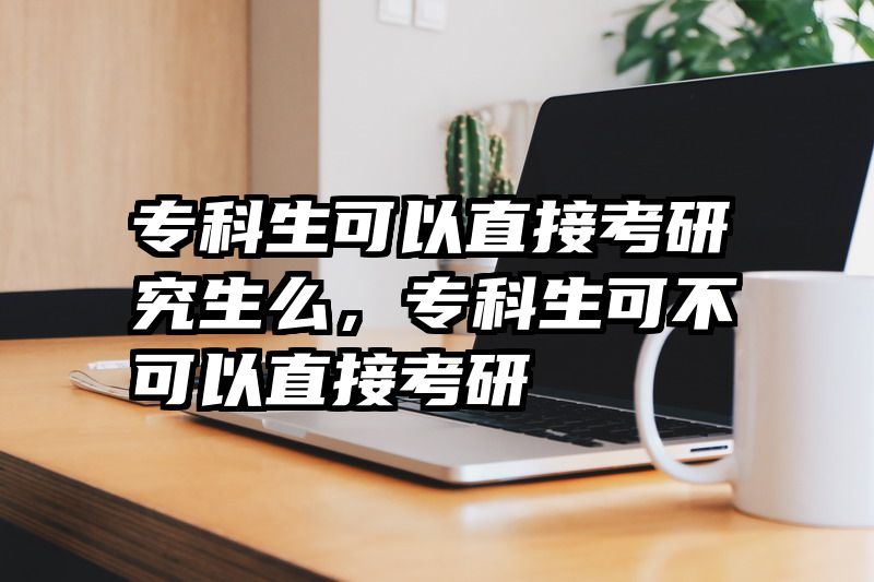 专科生可以直接考研究生么，专科生可不可以直接考研