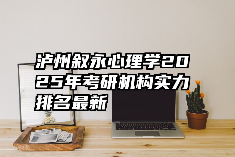 泸州叙永心理学2025年考研机构实力排名最新