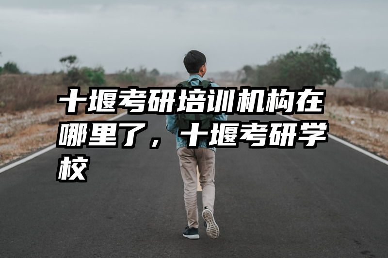 十堰考研培训机构在哪里了，十堰考研学校