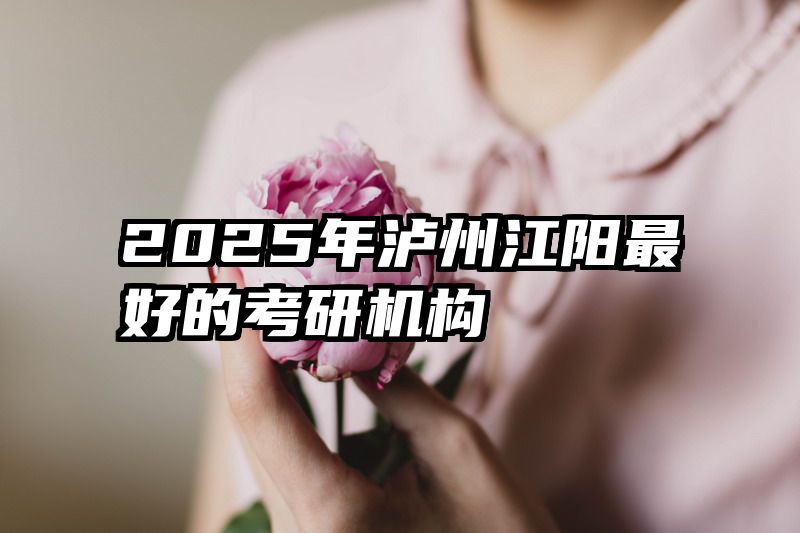 2025年泸州江阳最好的考研机构