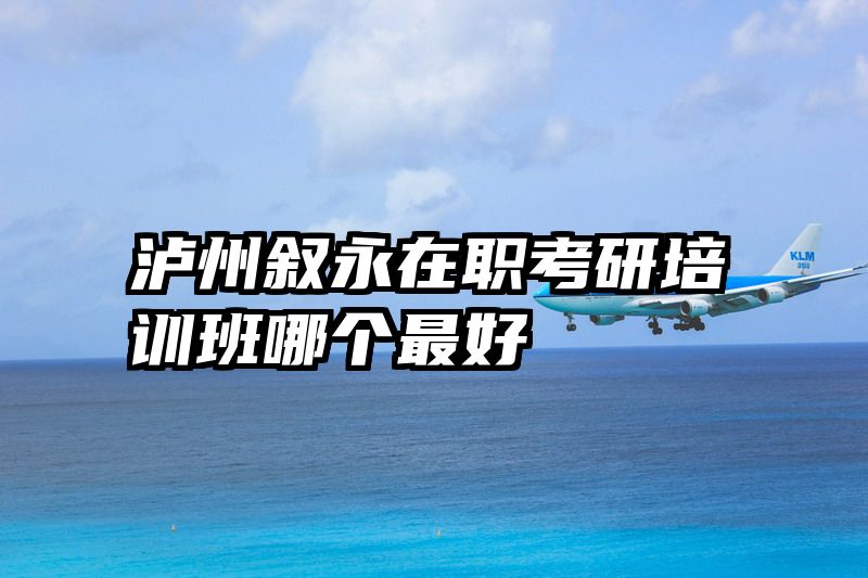 泸州叙永在职考研培训班哪个最好