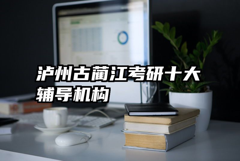 泸州古蔺江考研十大辅导机构