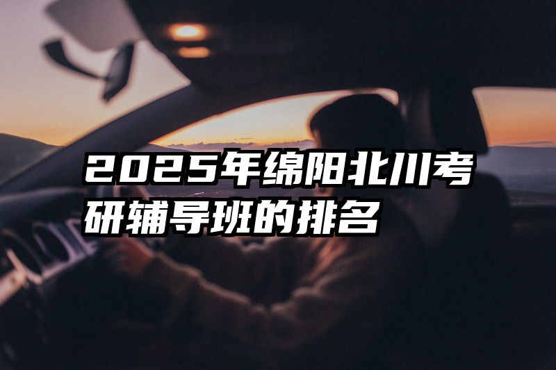 2025年绵阳北川考研辅导班的排名