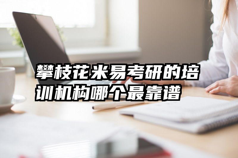 攀枝花米易考研的培训机构哪个最靠谱