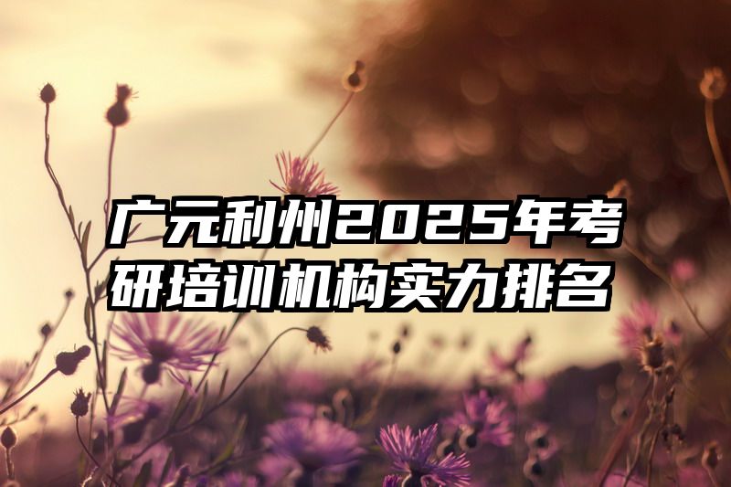 广元利州2025年考研培训机构实力排名