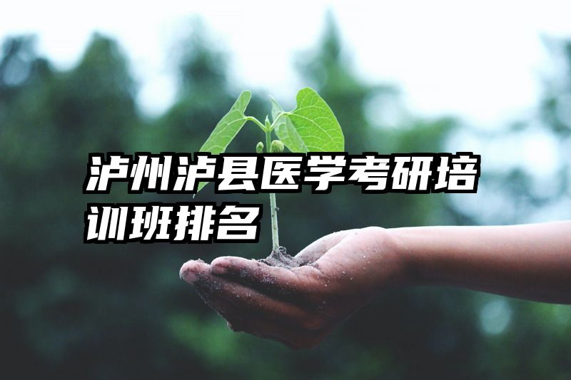 泸州泸县医学考研培训班排名