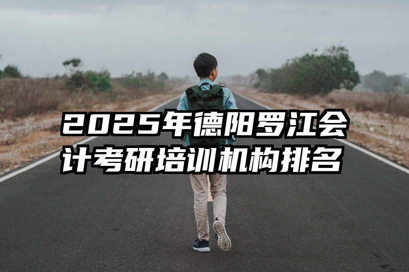 2025年德阳罗江会计考研培训机构排名