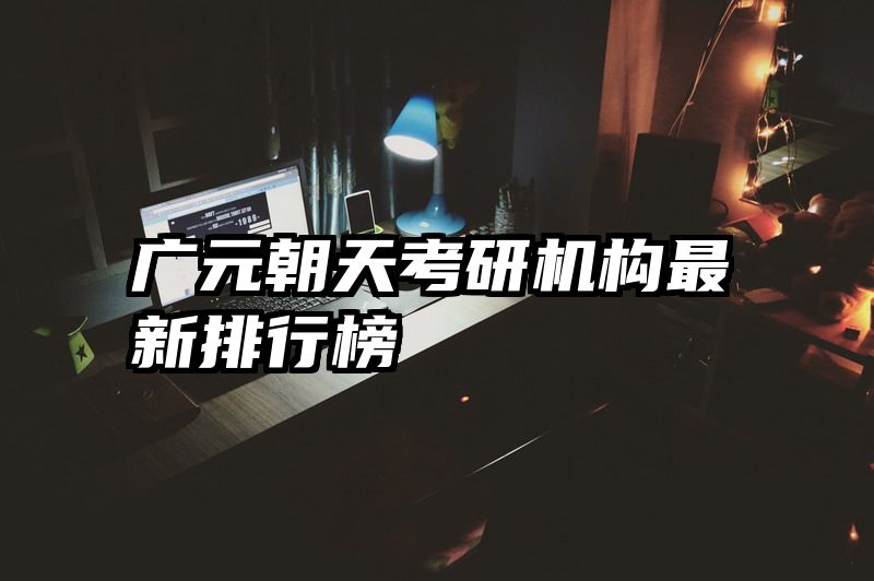 广元朝天考研机构最新排行榜