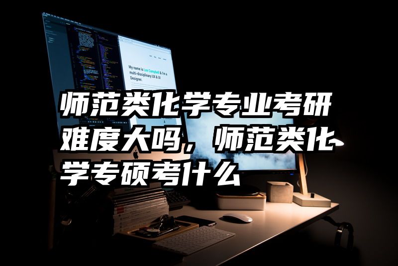 师范类化学专业考研难度大吗，师范类化学专硕考什么