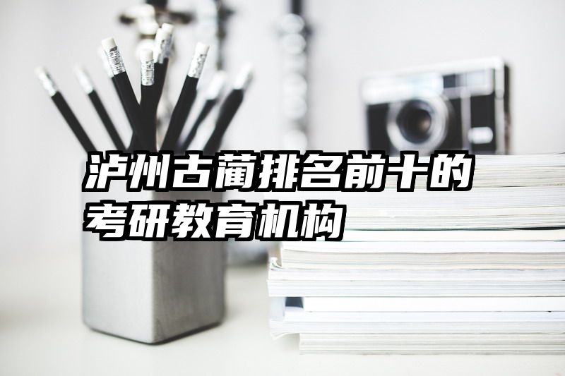 泸州古蔺排名前十的考研教育机构