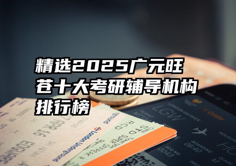 精选2025广元旺苍十大考研辅导机构排行榜