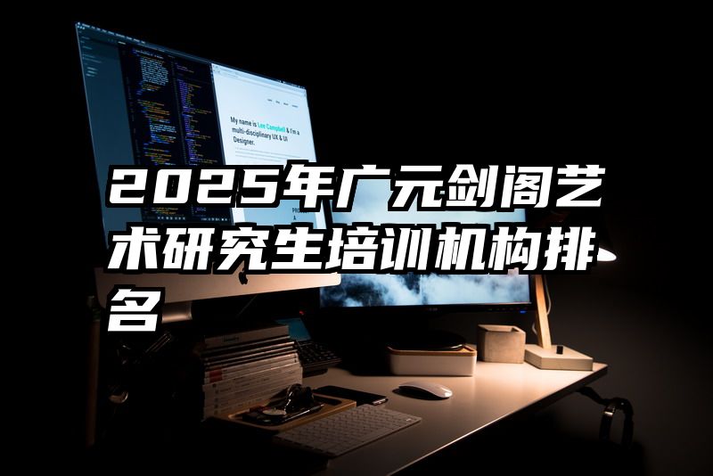 2025年广元剑阁艺术研究生培训机构排名