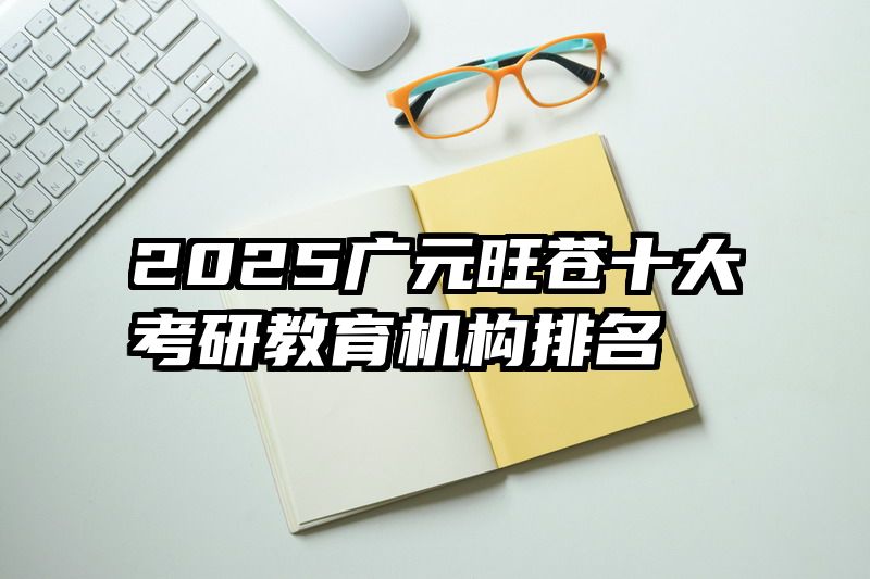 2025广元旺苍十大考研教育机构排名