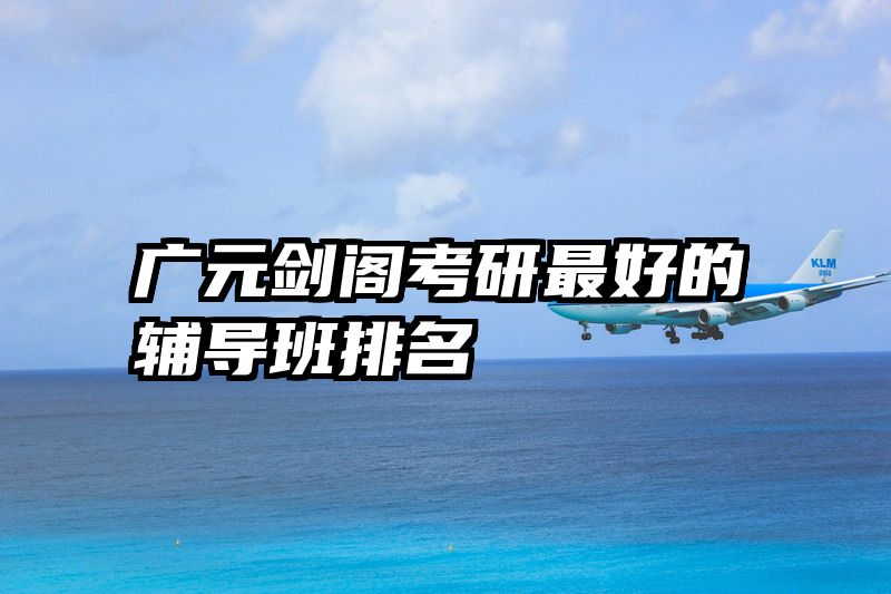 广元剑阁考研最好的辅导班排名