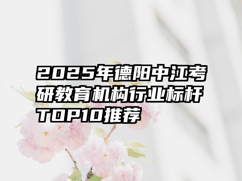 2025年德阳中江考研教育机构行业标杆TOP10推荐