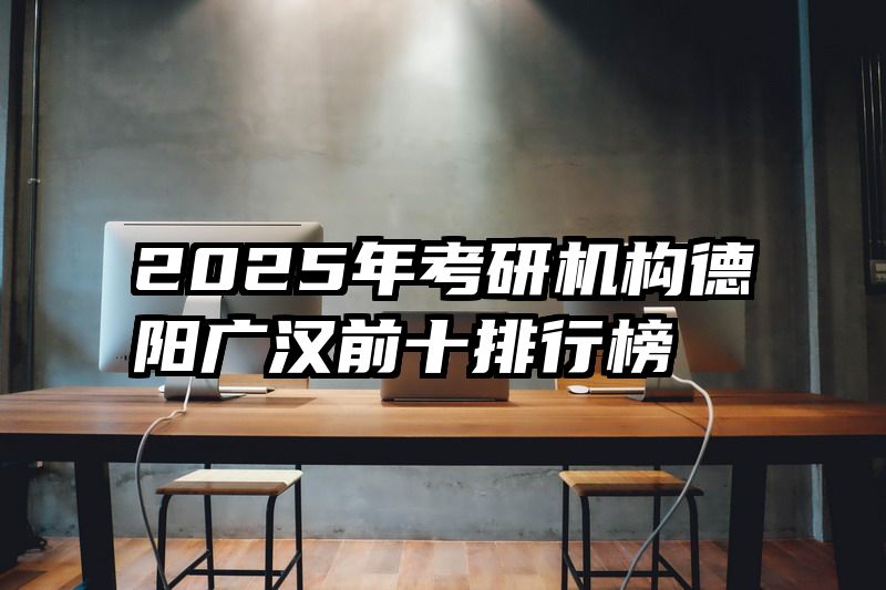 2025年考研机构德阳广汉前十排行榜