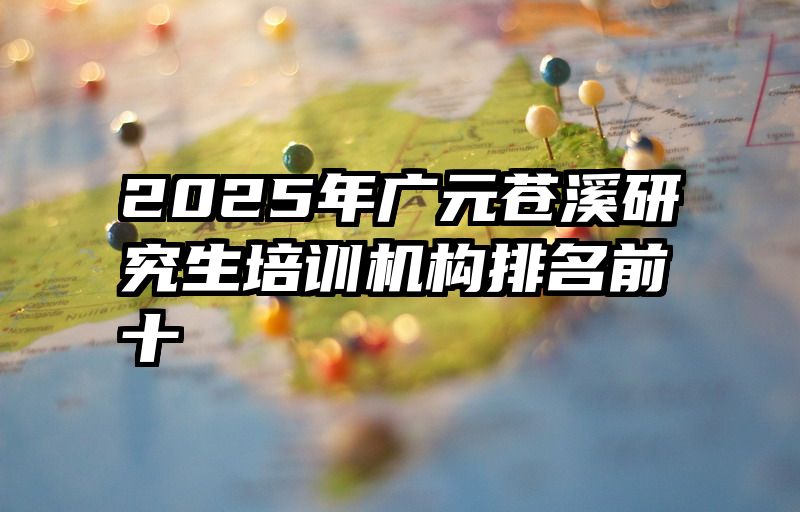 2025年广元苍溪研究生培训机构排名前十
