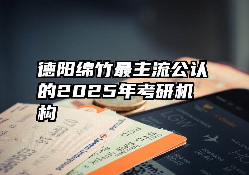 德阳绵竹最主流公认的2025年考研机构