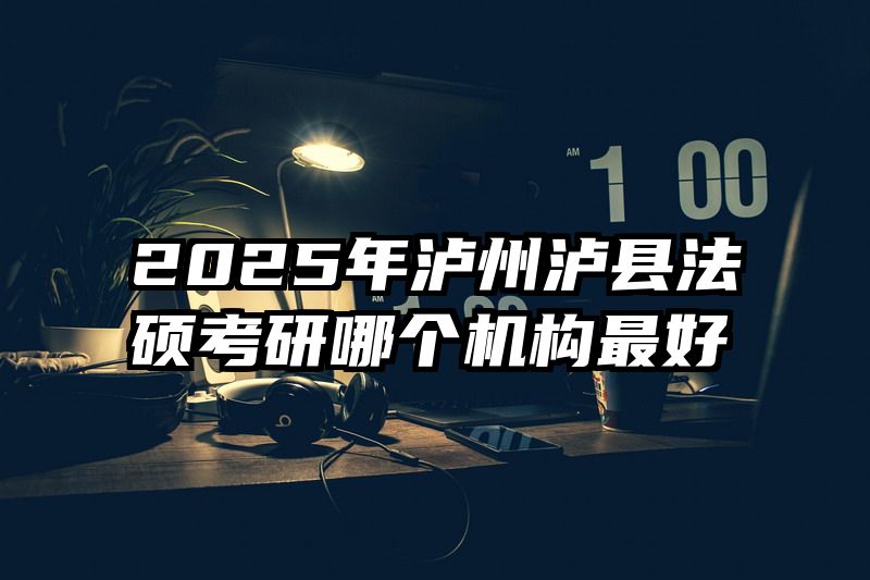 2025年泸州泸县法硕考研哪个机构最好