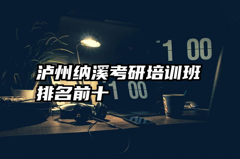 泸州纳溪考研培训班排名前十