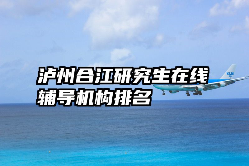 泸州合江研究生在线辅导机构排名