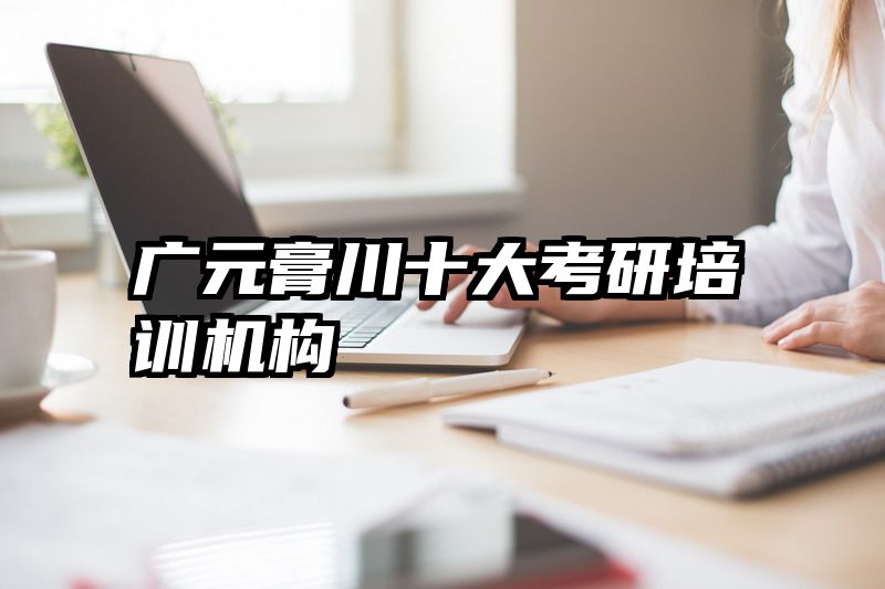 广元膏川十大考研培训机构