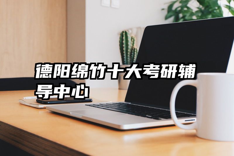 德阳绵竹十大考研辅导中心