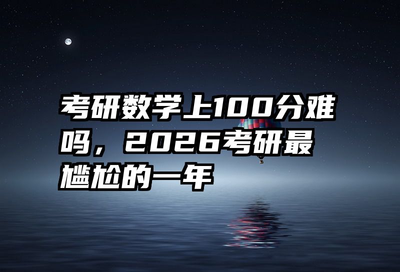 考研数学上100分难吗，2026考研最尴尬的一年