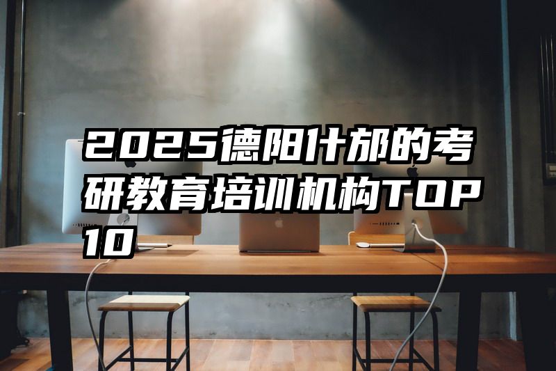 2025德阳什邡的考研教育培训机构TOP10