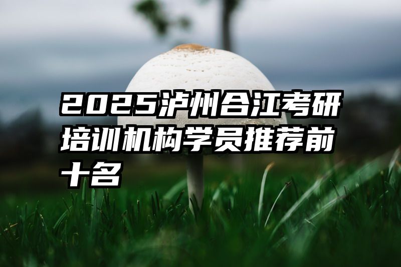 2025泸州合江考研培训机构学员推荐前十名