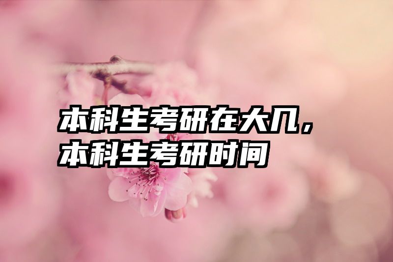 本科生考研在大几，本科生考研时间