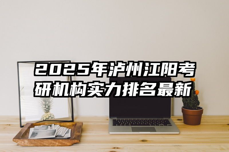 2025年泸州江阳考研机构实力排名最新
