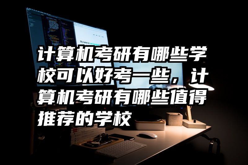 计算机考研有哪些学校可以好考一些，计算机考研有哪些值得推荐的学校