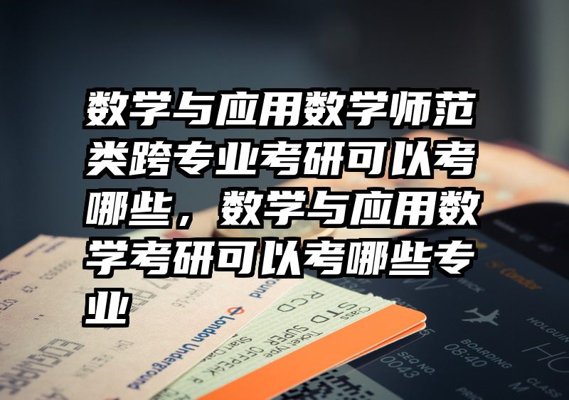 数学与应用数学师范类跨专业考研可以考哪些，数学与应用数学考研可以考哪些专业