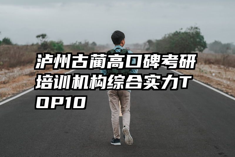 泸州古蔺高口碑考研培训机构综合实力TOP10