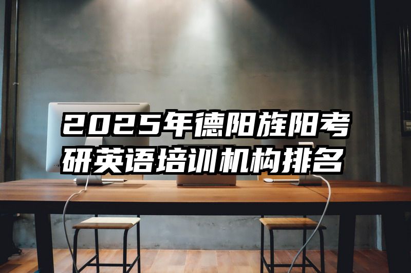 2025年德阳旌阳考研英语培训机构排名