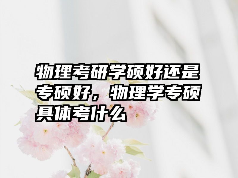 物理考研学硕好还是专硕好，物理学专硕具体考什么